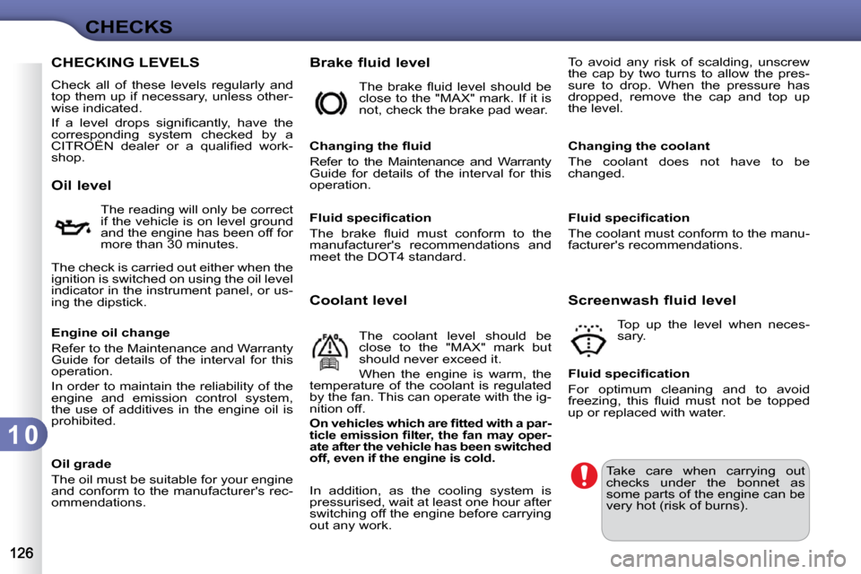 Citroen C3 2010.5 2.G Owners Manual 1 0
CHECKS
CHECKING LEVELS 
 Check  all  of  these  levels  regularly  and  
top them up if necessary, unless other-
wise indicated.  
� �I�f�  �a�  �l�e�v�e�l�  �d�r�o�p�s�  �s�i�g�n�i�ﬁ� �c�a�n�t�