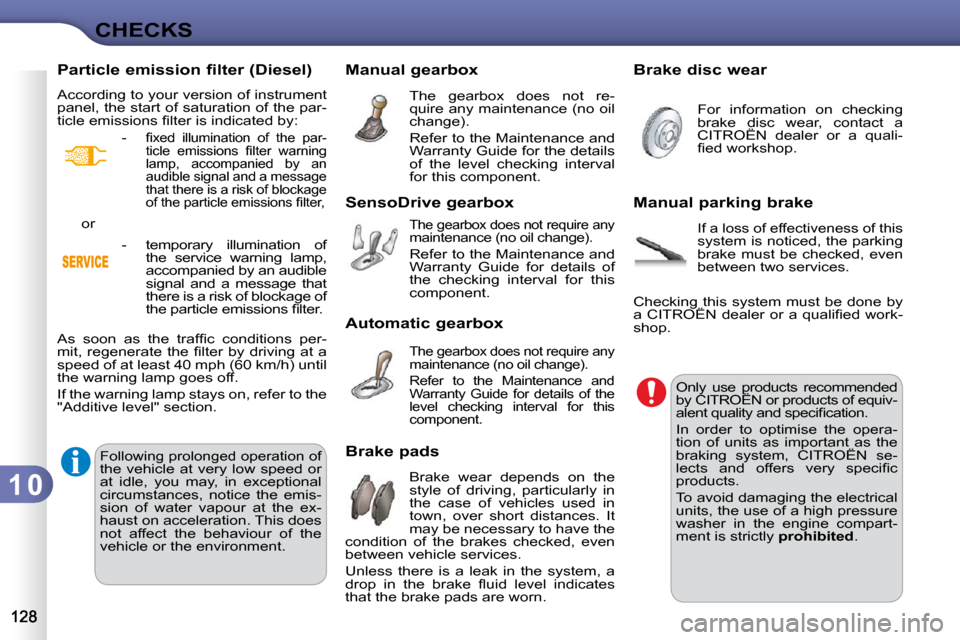 Citroen C3 2010.5 2.G User Guide 1 0
CHECKS
       Manual gearbox  The  gearbox  does  not  re- 
quire any maintenance (no oil 
�c�h�a�n�g�e�)�.�  
 Refer to the Maintenance and  
Warranty Guide for the details 
of  the  level  check