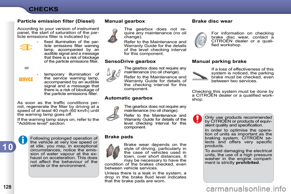 Citroen C3 2010.5 2.G Owners Manual 1 0
CHECKS
       Manual gearbox  The  gearbox  does  not  re- 
quire any maintenance (no oil 
�c�h�a�n�g�e�)�.�  
 Refer to the Maintenance and  
Warranty Guide for the details 
of  the  level  check