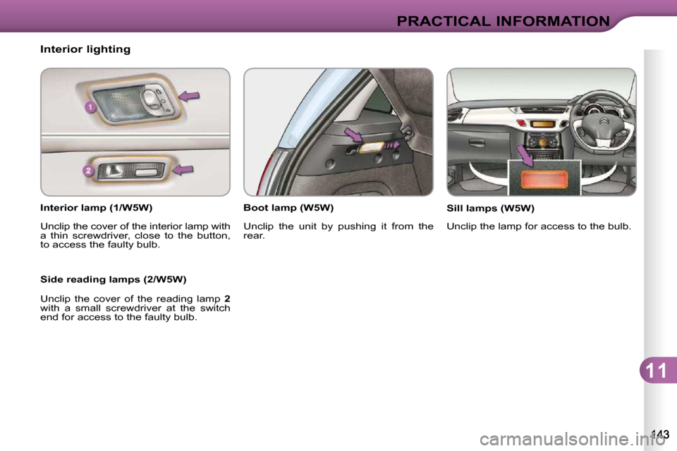 Citroen C3 2010.5 2.G User Guide 11
PRACTICAL INFORMATION
             Interior lighting  
  Interior lamp (1/W5W)   
� �U�n�c�l�i�p� �t�h�e� �c�o�v�e�r� �o�f� �t�h�e� �i�n�t�e�r�i�o�r� �l�a�m�p� �w�i�t�h�  
�a�  �t�h�i�n�  �s�c�r�e�