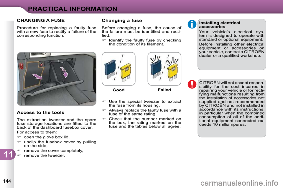 Citroen C3 2010.5 2.G Owners Manual 11
PRACTICAL INFORMATION
CHANGING A FUSE 
� �P�r�o�c�e�d�u�r�e�  �f�o�r�  �r�e�p�l�a�c�i�n�g�  �a�  �f�a�u�l�t�y�  �f�u�s�e�  
�w�i�t�h� �a� �n�e�w� �f�u�s�e� �t�o� �r�e�c�t�i�f�y� �a� �f�a�i�l�u�r�e�