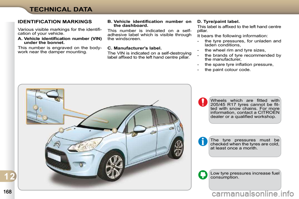 Citroen C3 2010.5 2.G Owners Manual 1 2
TECHNICAL DATA
 The  tyre  pressures  must  be  
checked when the tyres are cold, 
at least once a month.  Low tyre pressures increase fuel 
consumption. 
IDENTIFICATION MARKINGS 
� �V�a�r�i�o�u�s