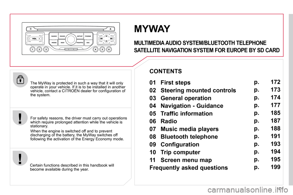 Citroen C3 2010.5 2.G Owners Manual 171
  The MyWay is protected in such a way that it will only operate in your vehicle. If it is to be installed in another �v�e�h�i�c�l�e�,� �c�o�n�t�a�c�t� �a� �C�I�T�R�O�Ë�N� �d�e�a�l�e�r� �f�o�r� �
