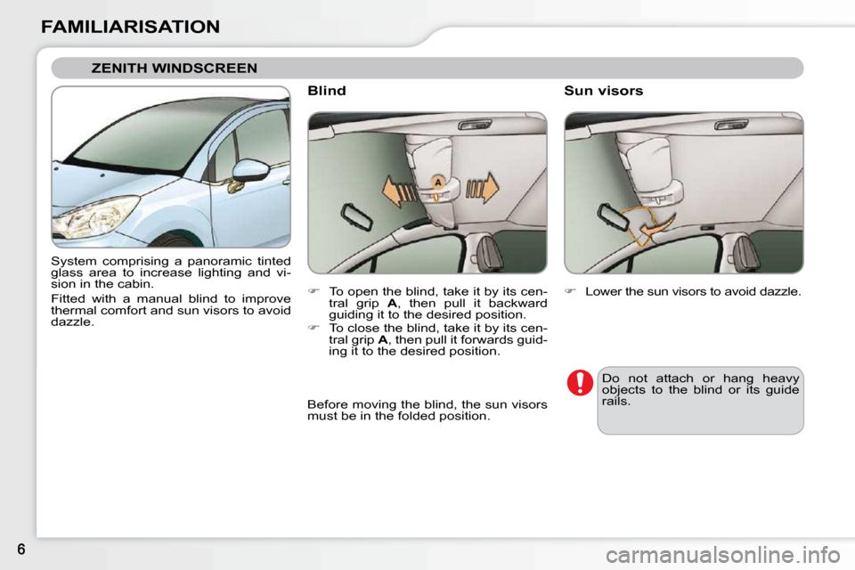 Citroen C3 2010.5 2.G Owners Manual FAMILIARISATION
 ZENITH WINDSCREEN 
 System  comprising  a  panoramic  tinted  
glass  area  to  increase  lighting  and  vi-
sion in the cabin.   
Fitted  with  a  manual  blind  to  improve  
therma