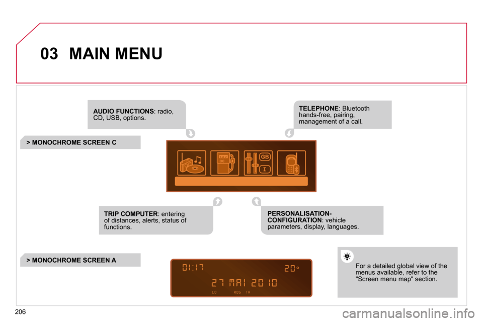 Citroen C3 2010.5 2.G User Guide 206
03 MAIN MENU 
AUDIO FUNCTIONS   :   r a d i o ,  CD, USB, options.  
         > MONOCHROME SCREEN C  
     F o r   a   d e t a i l e d   g l o b a l   v i e w   o f   t h e  menus available, refer