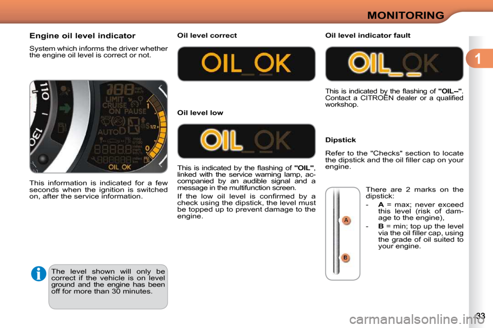 Citroen C3 2010.5 2.G Owners Manual 1
MONITORING
 The  level  shown  will  only  be  
correct  if  the  vehicle  is  on  level 
ground  and  the  engine  has  been 
off for more than 30 minutes. 
                Engine oil level indicat