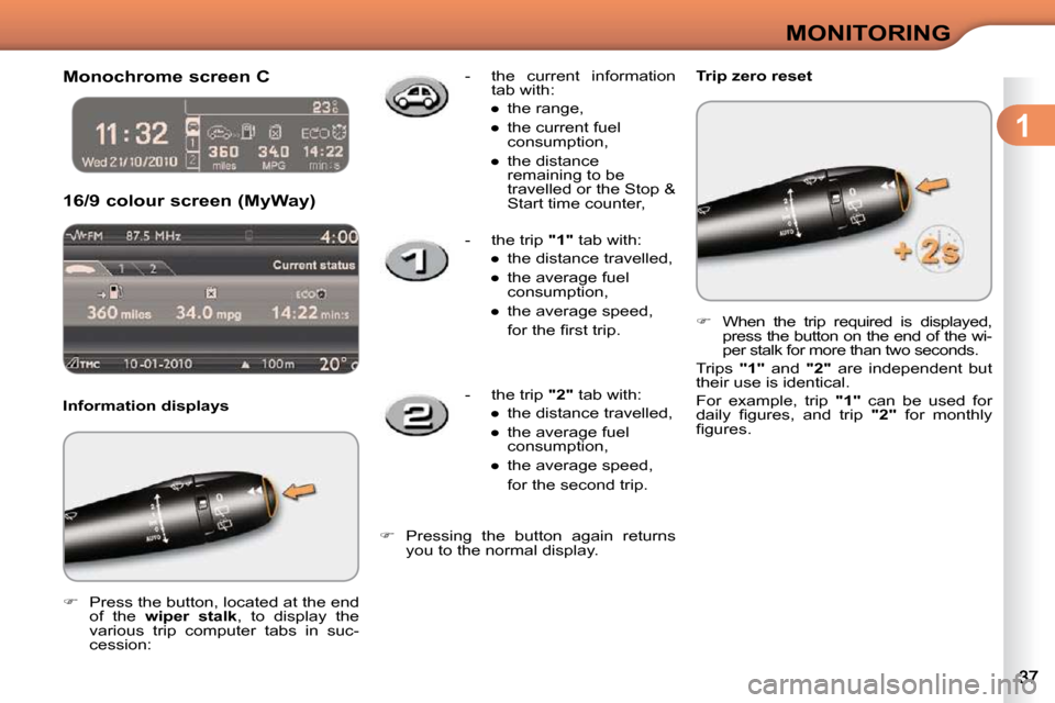 Citroen C3 2010.5 2.G Owners Guide 1
MONITORING
      Monochrome screen C  
 16/9 colour screen (MyWay) 
  Information displays  
   
�    Press the button, located at the end 
of  the    wiper  stalk  ,  to  display  the 
various  
