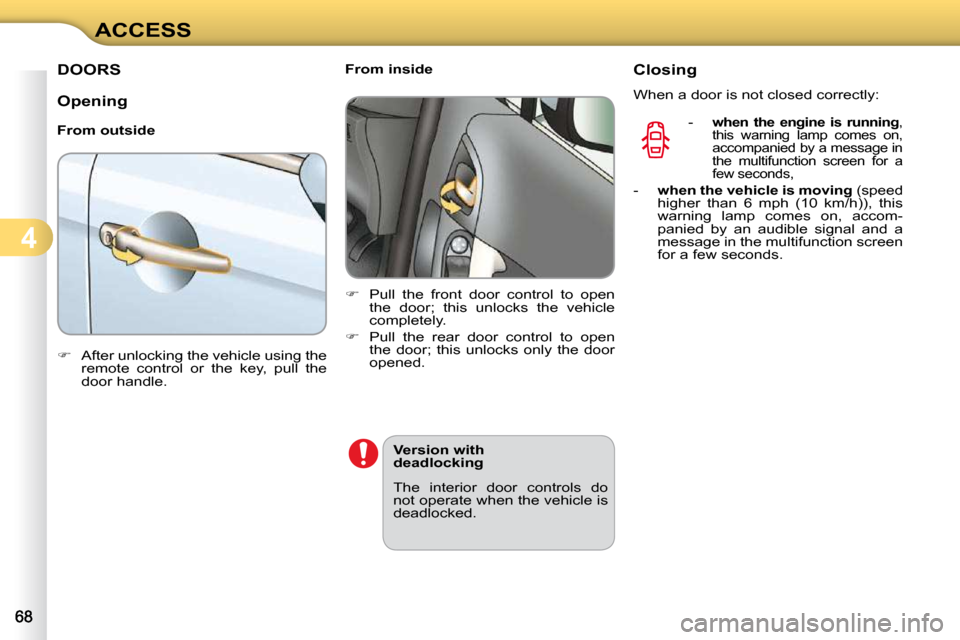 Citroen C3 2010.5 2.G User Guide 4
ACCESS
DOORS 
  Opening  
  From outside  
   
�    After unlocking the vehicle using the 
remote  control  or  the  key,  pull  the  
door handle.        From inside  
   
�    Pull  the  fro
