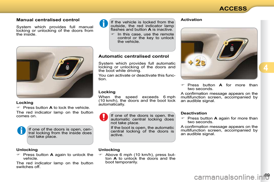 Citroen C3 2010.5 2.G Owners Manual 4
ACCESS
             Manual centralised control  
 System  which  provides  full  manual  
locking  or  unlocking  of  the  doors  from 
the inside.  
  Locking  
   
�    Press button   A  to loc