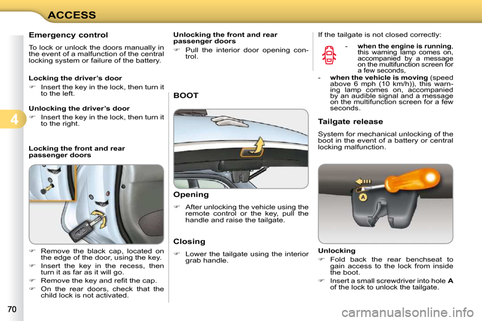 Citroen C3 2010.5 2.G Owners Manual 4
ACCESS
       Emergency control  
 To lock or unlock the doors manually in  
the event of a malfunction of the central 
locking system or failure of the battery.  
  Locking the driver’s door  
  