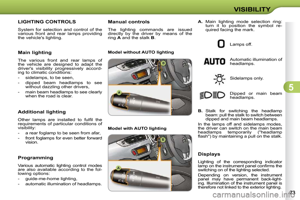 Citroen C3 2010.5 2.G Manual PDF 5
VISIBILITY
LIGHTING CONTROLS 
 System  for  selection  and  control  of  the  
various  front  and  rear  lamps  providing 
the vehicles lighting.  
  Main lighting  
 The  various  front  and  rea
