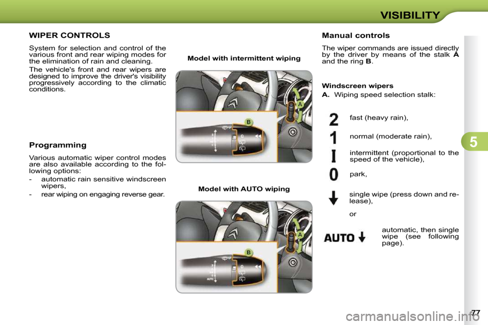 Citroen C3 2010.5 2.G Manual Online 5
VISIBILITY
WIPER CONTROLS 
 System  for  selection  and  control  of  the  
various front and rear wiping modes for 
the elimination of rain and cleaning.  
 The  vehicles  front  and  rear  wipers