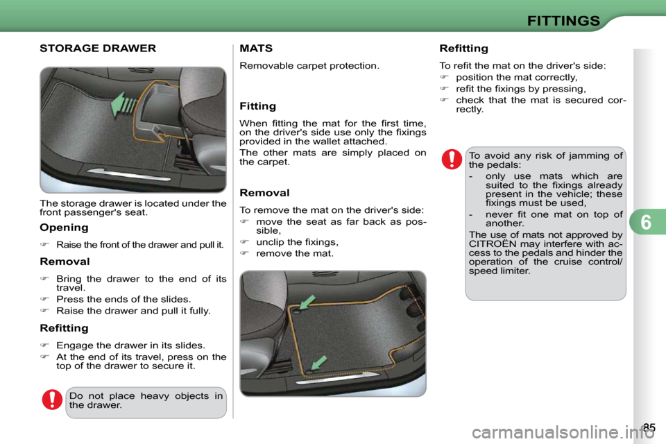 Citroen C3 2010.5 2.G Owners Manual 6
FITTINGS
STORAGE DRAWER 
 The storage drawer is located under the  
front passengers seat.  
  Opening  
   
�   
Raise the front of the drawer and pull it.   
  Removal 
   
�    Bring  the 