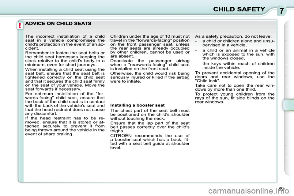 Citroen C3 PICASSO DAG 2010.5 1.G Owners Manual !
89
Installing a booster seat
The chest part of the seat belt must
be positioned on the childs shoulder
without touching the neck.
Ensure that the lap part of the seat Citroen C3 PICASSO DAG 2010.5 1.G Owners Manual !
89
Installing a booster seat
The chest part of the seat belt must
be positioned on the childs shoulder
without touching the neck.
Ensure that the lap part of the seat