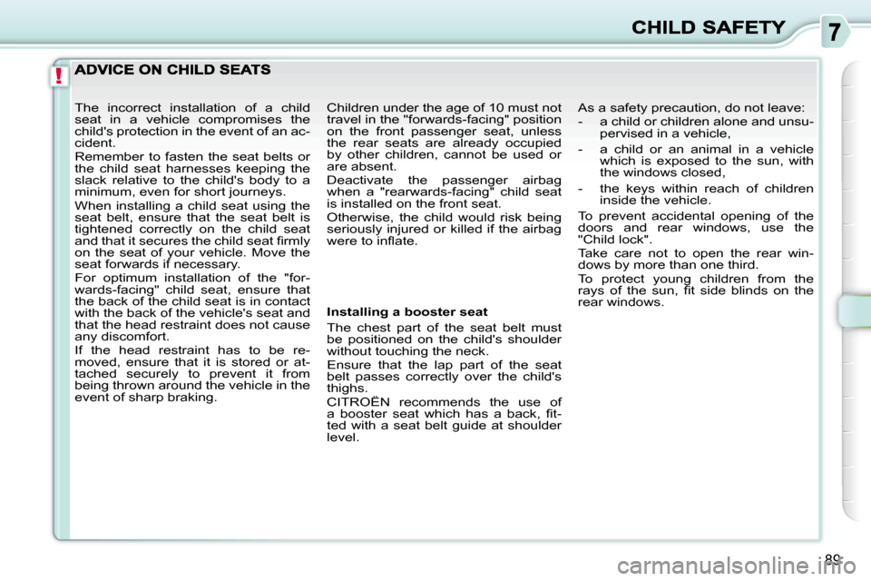 Citroen C3 PICASSO DAG 2010.5 1.G Owners Manual !
89
  Installing a booster seat  
 The  chest  part  of  the  seat  belt  must  
be  positioned  on  the  childs  shoulder 
without touching the neck.  
 Ensure  that  the  lap  part  of  the  seat 