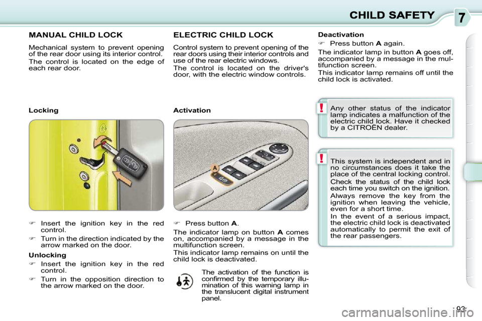 Citroen C3 PICASSO DAG 2010.5 1.G Owners Manual !
!
93
 This  system  is  independent  and  in  
no  circumstances  does  it  take  the 
place of the central locking control.  
 Check  the  status  of  the  child  lock  
each time you switch on the