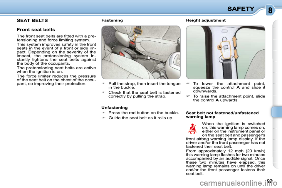 Citroen C3 PICASSO DAG 2010.5 1.G Owners Guide   Height adjustment  
  Seat belt not fastened/unfastened  
warning lamp 
           Fastening  
   
�    Pull the strap, then insert the tongue 
in the buckle. 
  
�    Check that the seat belt