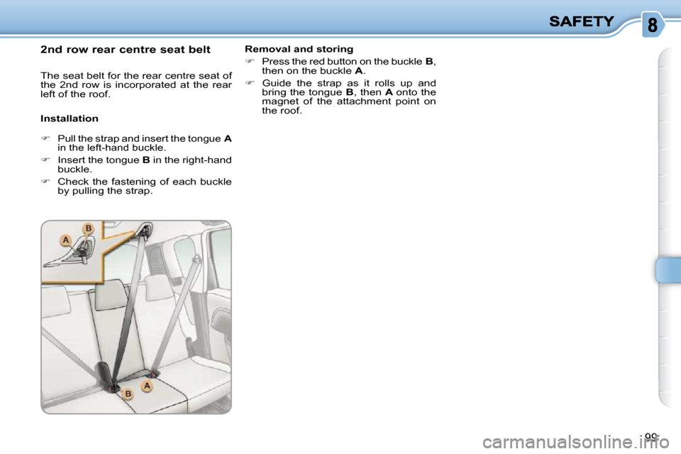Citroen C3 PICASSO DAG 2010.5 1.G Owners Manual 99
  2 nd  row rear centre seat belt 
  Installation   Removal and storing  
   
�    Press the red button on the buckle   B , 
then on the buckle   A . 
  
�    Guide  the  strap  as  it  rolls