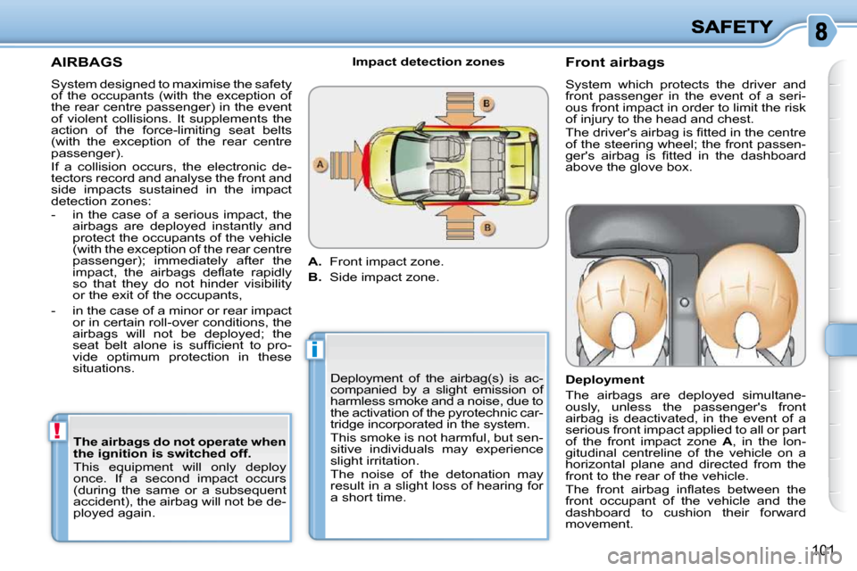 Citroen C3 PICASSO DAG 2010.5 1.G Owners Manual !
i
101
 AIRBAGS 
 Deployment  of  the  airbag(s)  is  ac- 
companied  by  a  slight  emission  of 
harmless smoke and a noise, due to 
the activation of the pyrotechnic car-
tridge incorporated in th