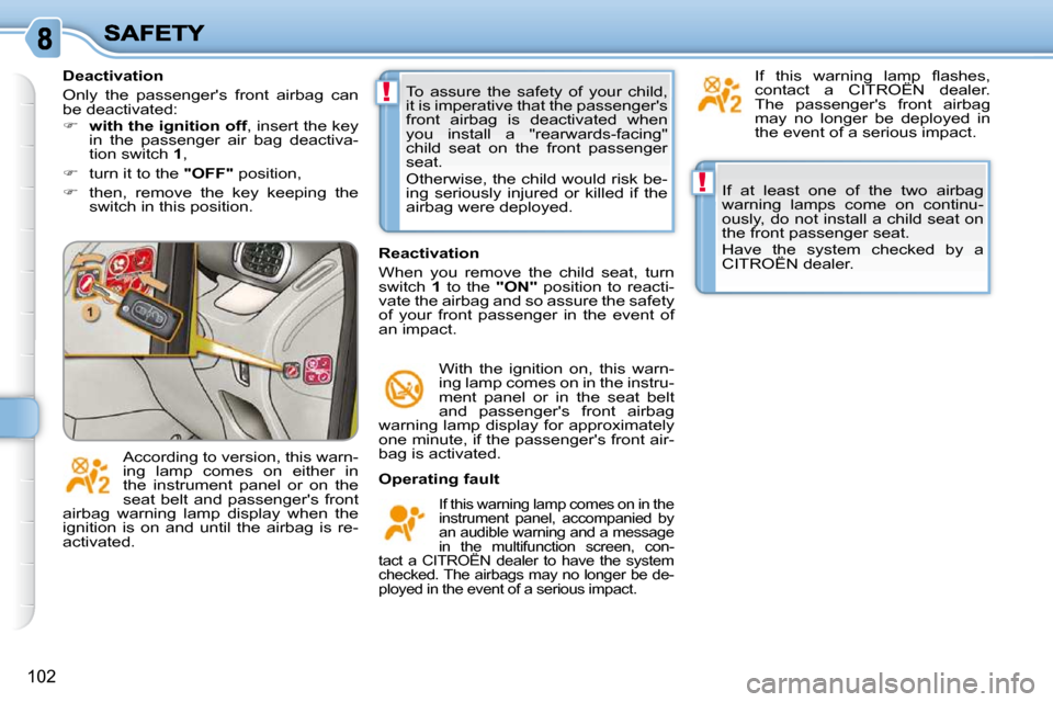 Citroen C3 PICASSO DAG 2010.5 1.G Owners Guide !
!
102
 If  at  least  one  of  the  two  airbag  
warning  lamps  come  on  continu-
ously, do not install a child seat on 
the front passenger seat.  
 Have  the  system  checked  by  a  
CITROËN 