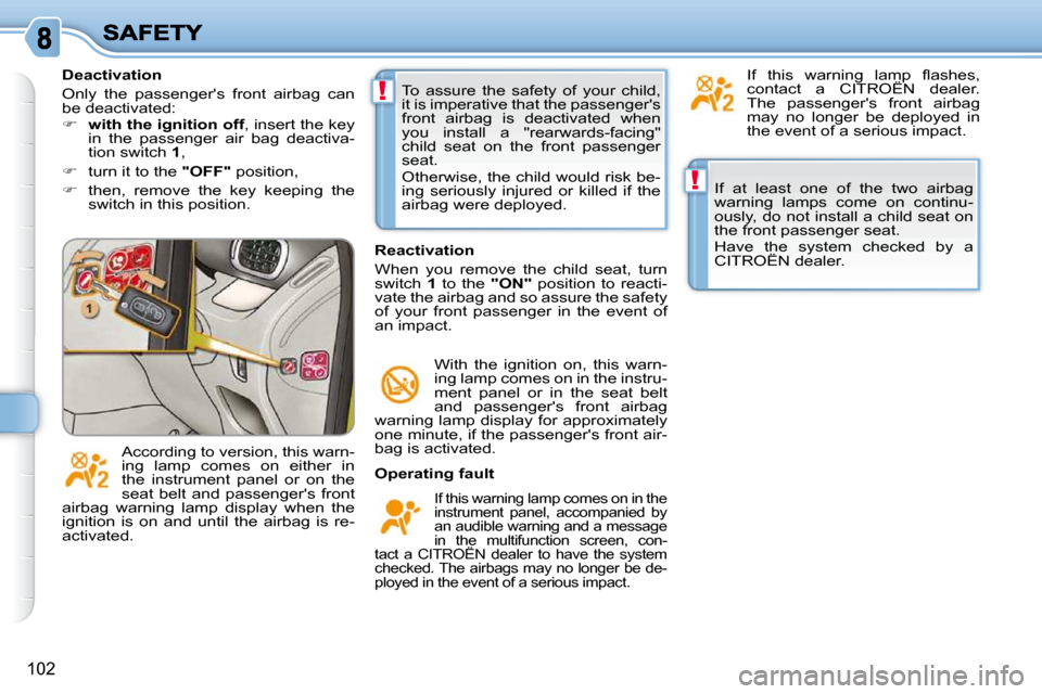 Citroen C3 PICASSO DAG 2010.5 1.G Owners Manual !
!
102
 If  at  least  one  of  the  two  airbag  
warning  lamps  come  on  continu-
ously, do not install a child seat on 
the front passenger seat.  
 Have  the  system  checked  by  a  
CITROËN 