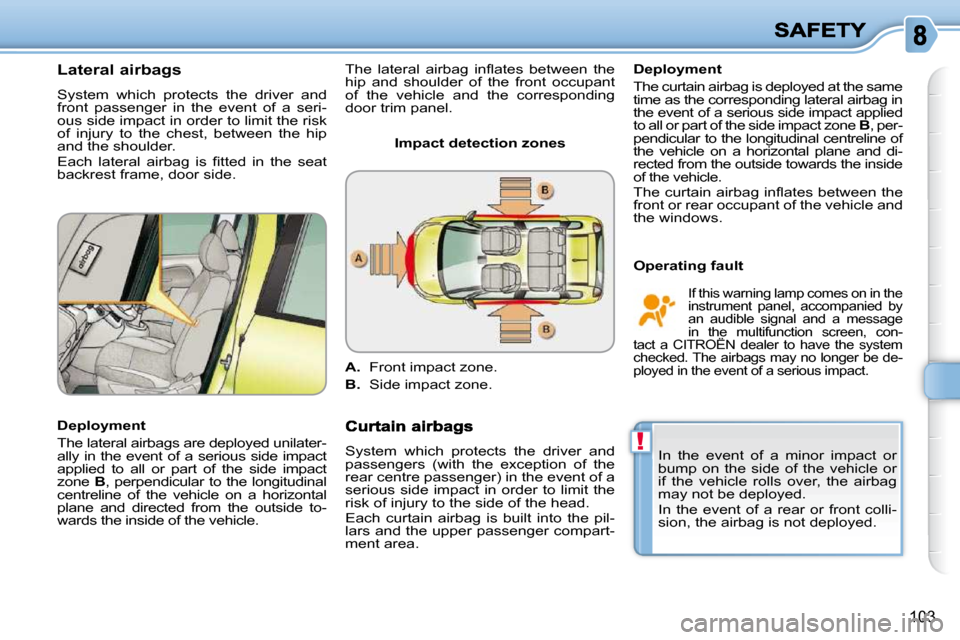Citroen C3 PICASSO DAG 2010.5 1.G User Guide !
�1�0�3
Lateral airbags 
 System  which  protects  the  driver  and  
front  passenger  in  the  event  of  a  seri-
ous side impact in order to limit the risk 
of  injury  to  the  chest,  between  