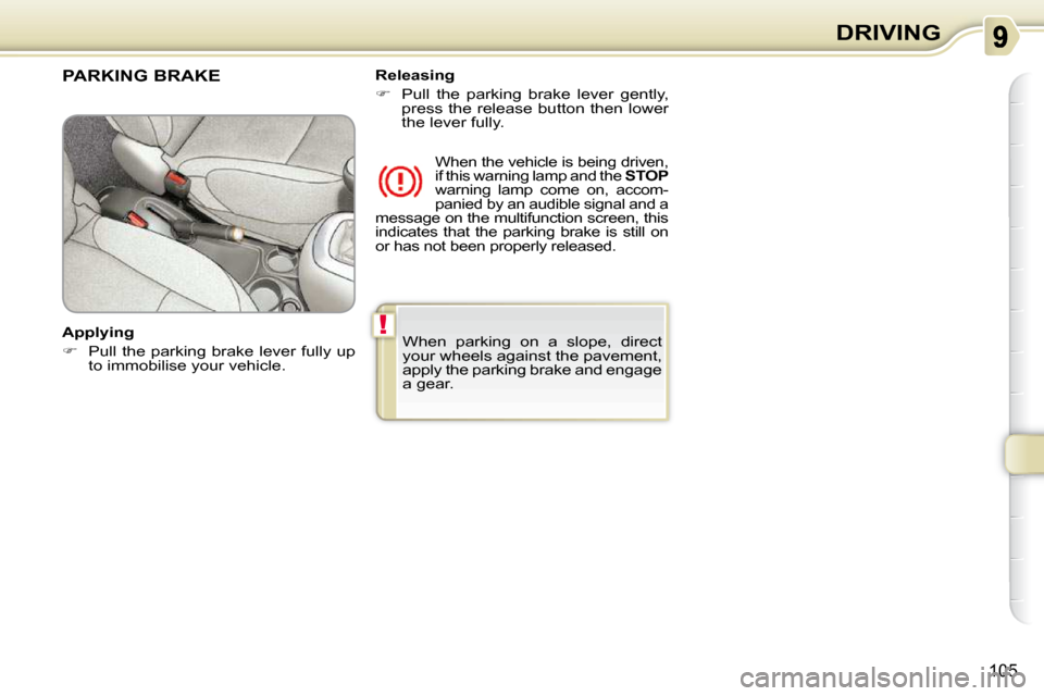 Citroen C3 PICASSO DAG 2010.5 1.G Owners Manual !
105
DRIVING
 When  parking  on  a  slope,  direct  
your wheels against the pavement, 
apply the parking brake and engage 
a gear.   
PARKING BRAKE  
  Applying  
   
�    Pull the parking  brake