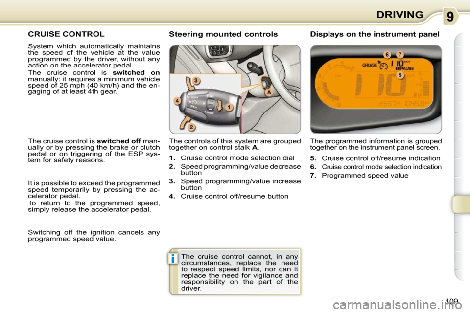 Citroen C3 PICASSO DAG 2010.5 1.G Owners Guide i
109
DRIVING
CRUISE CONTROL 
 System  which  automatically  maintains  
the  speed  of  the  vehicle  at  the  value 
programmed  by  the  driver,  without  any 
action on the accelerator pedal.  
 T