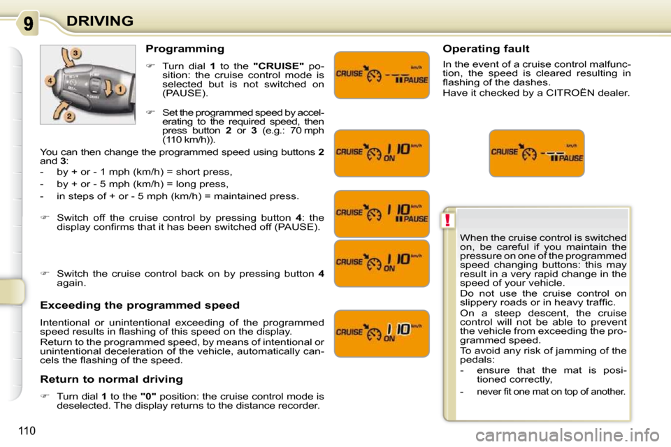 Citroen C3 PICASSO DAG 2010.5 1.G Owners Guide !
110
DRIVING When the cruise control is switched  
on,  be  careful  if  you  maintain  the 
pressure on one of the programmed 
�s�p�e�e�d�  �c�h�a�n�g�i�n�g�  �b�u�t�t�o�n�s�:�  �t�h�i�s�  �m�a�y� 
