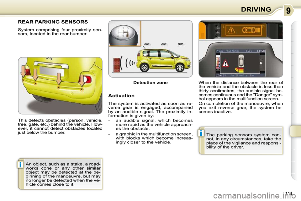 Citroen C3 PICASSO DAG 2010.5 1.G Owners Manual i
i
111
DRIVING
REAR PARKING SENSORS 
� �S�y�s�t�e�m�  �c�o�m�p�r�i�s�i�n�g�  �f�o�u�r�  �p�r�o�x�i�m�i�t�y�  �s�e�n�- 
sors, located in the rear bumper.  
 This  detects  obstacles  (person,  vehicle