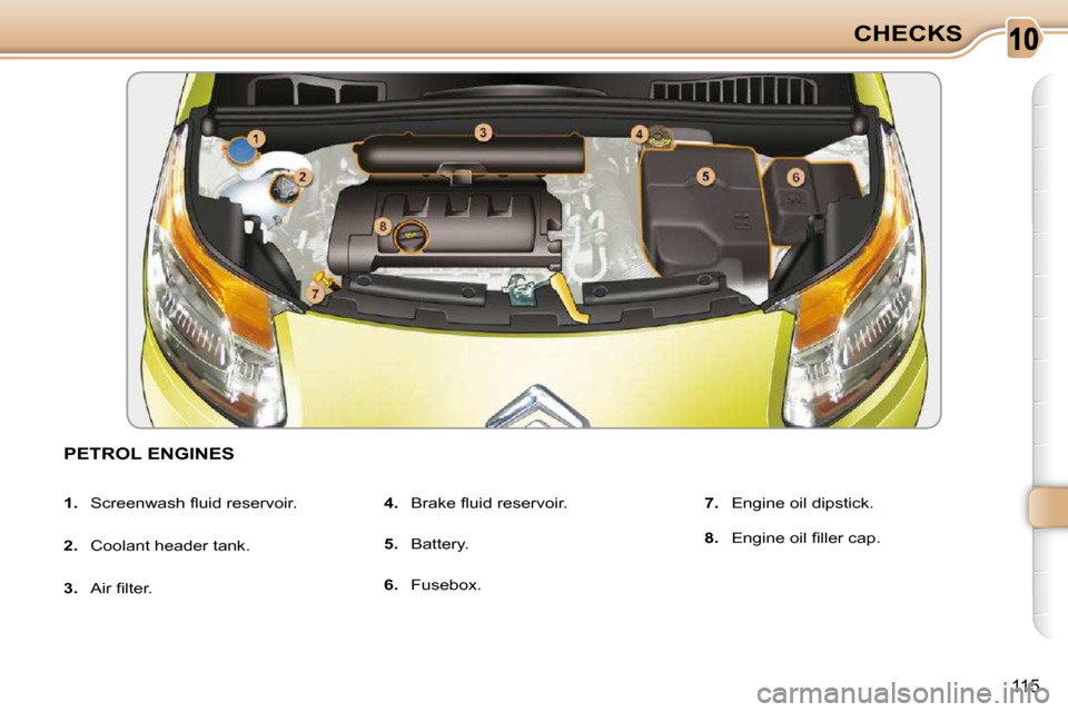 Citroen C3 PICASSO DAG 2010.5 1.G Owners Manual 10
115
CHECKS
PETROL ENGINES 
   
1. � �  �S�c�r�e�e�n�w�a�s�h� �ﬂ� �u�i�d� �r�e�s�e�r�v�o�i�r�.� 
  
2.    Coolant header tank. 
  
3. � �  �A�i�r� �ﬁ� �l�t�e�r�.�    
4. � �  �B�r�a�k�e� �ﬂ� �