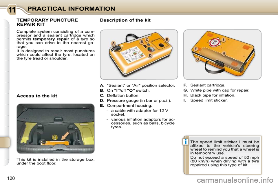 Citroen C3 PICASSO DAG 2010.5 1.G Owners Manual i
120
PRACTICAL INFORMATION
TEMPORARY PUNCTURE REPAIR KIT 
 Complete  system  consisting  of  a  com- 
pressor  and  a  sealant  cartridge  which 
permits   temporary  repair    of  a  tyre  so 
that 