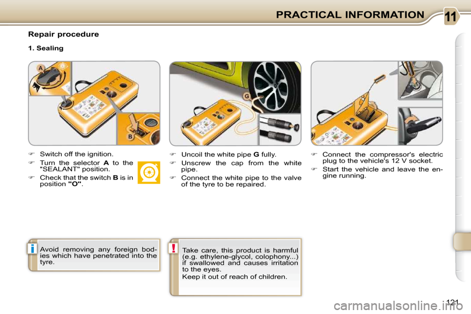 Citroen C3 PICASSO DAG 2010.5 1.G Owners Manual i!
121
PRACTICAL INFORMATION
  Repair procedure  
  1. Sealing 
  Avoid  removing  any  foreign  bod- 
ies which have penetrated into the 
tyre.     Take  care,  this  product  is  harmful 
(e.g.  eth