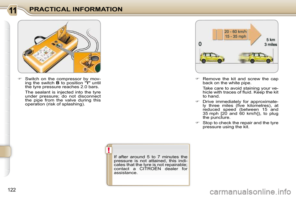 Citroen C3 PICASSO DAG 2010.5 1.G Owners Manual !
122
PRACTICAL INFORMATION� � �I�f�  �a�f�t�e�r�  �a�r�o�u�n�d�  �5�  �t�o�  �7�  �m�i�n�u�t�e�s�  �t�h�e�  
pressure  is  not  attained,  this  indi-
cates that the tyre is not repairable; 
contact 