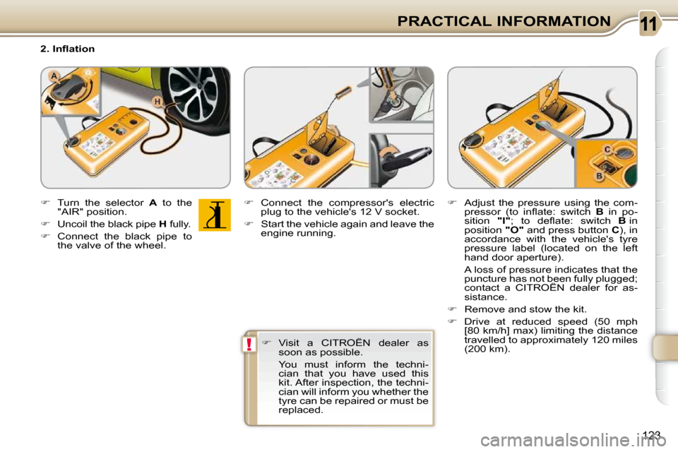 Citroen C3 PICASSO DAG 2010.5 1.G User Guide !
123
PRACTICAL INFORMATION
� � �2�.� �I�n�ﬂ� �a�t�i�o�n�  
   
�    Turn  the  selector    A   to  the 
"AIR" position. 
  
�    Uncoil the black pipe   H  fully. 
  
�    Connect  the  bl