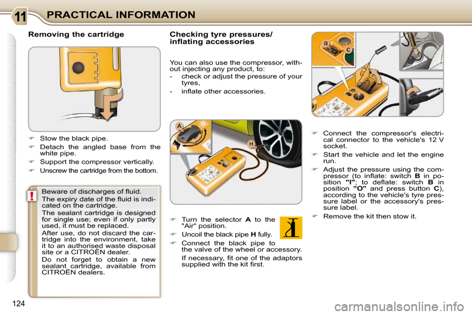 Citroen C3 PICASSO DAG 2010.5 1.G Owners Manual !
124
PRACTICAL INFORMATION
  Removing the cartridge  
    
�    Stow the black pipe. 
  
�    Detach  the  angled  base  from  the 
white pipe. 
  
�    Support the compressor vertically. 
 