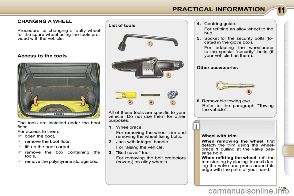 Citroen C3 PICASSO DAG 2010.5 1.G User Guide i
�1�2�5
PRACTICAL INFORMATION
CHANGING A WHEEL 
 The  tools  are  installed  under  the  boot  
�ﬂ� �o�o�r�.�  
 For access to them: 
   
�    open the boot, 
  
� � �  �r�e�m�o�v�e� �t�h�e� 
