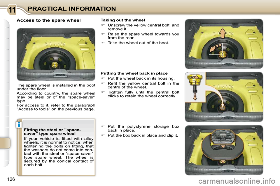 Citroen C3 PICASSO DAG 2010.5 1.G User Guide i
�1�2�6
PRACTICAL INFORMATION
  Fitting the steel or "space- 
saver" type spare wheel  
� �I�f�  �y�o�u�r�  �v�e�h�i�c�l�e�  �i�s�  �ﬁ� �t�t�e�d�  �w�i�t�h�  �a�l�l�o�y�  
wheels, it is normal to n