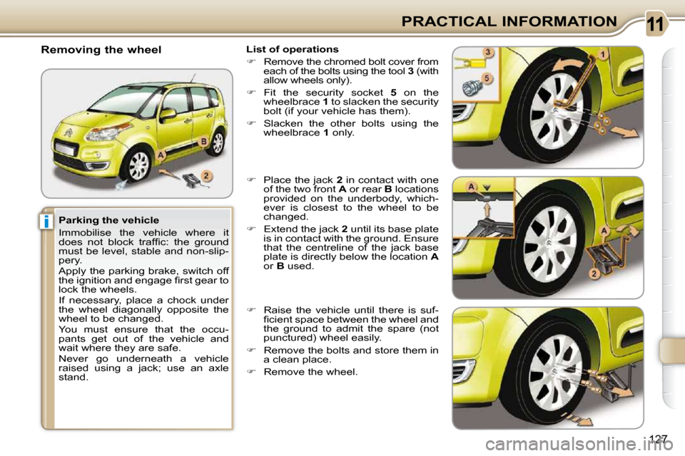 Citroen C3 PICASSO DAG 2010.5 1.G Owners Manual i
�1�2�7
PRACTICAL INFORMATION
  Parking the vehicle  
 Immobilise  the  vehicle  where  it  
�d�o�e�s�  �n�o�t�  �b�l�o�c�k�  �t�r�a�f�ﬁ� �c�:�  �t�h�e�  �g�r�o�u�n�d� 
must be level, stable and no