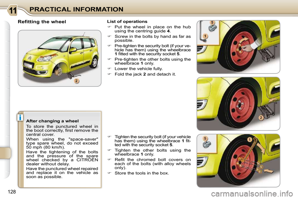 Citroen C3 PICASSO DAG 2010.5 1.G Owners Manual i
128
PRACTICAL INFORMATION  List of operations  
   
�    Put  the  wheel  in  place  on  the  hub 
using the centring guide   4 . 
  
�    Screw in the bolts by hand as far as 
possible. 
  
�