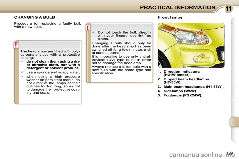 Citroen C3 PICASSO DAG 2010.5 1.G Owners Manual !
!
129
PRACTICAL INFORMATION
CHANGING A BULB 
 Procedure  for  replacing  a  faulty  bulb  
with a new bulb.          
1.     Direction indicators 
(H21W amber).   
  
2.     Dipped    
beam    
head