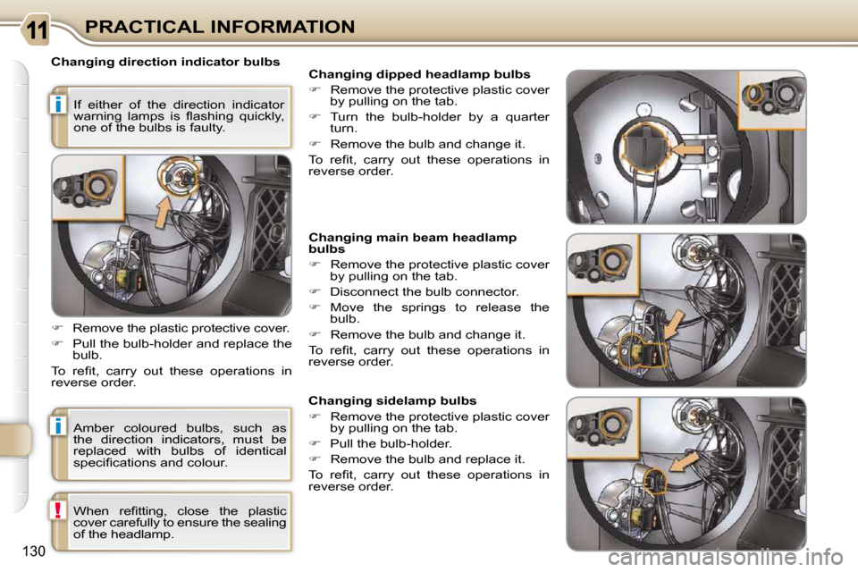 Citroen C3 PICASSO DAG 2010.5 1.G Owners Manual i
!
i
130
PRACTICAL INFORMATION
   Changing direction indicator bulbs 
 Amber  coloured  bulbs,  such  as  
the  direction  indicators,  must  be 
replaced  with  bulbs  of  identical 
�s�p�e�c�i�ﬁ�