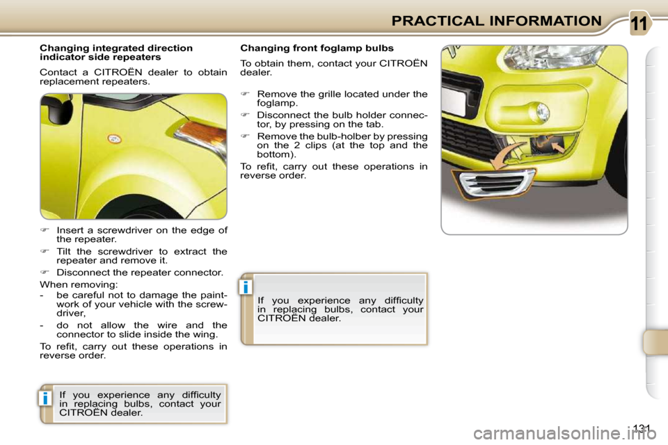 Citroen C3 PICASSO DAG 2010.5 1.G Owners Manual i
i
131
PRACTICAL INFORMATION
  Changing integrated direction  
indicator side repeaters  
 Contact  a  CITROËN  dealer  to  obtain  
replacement repeaters.  
   
�    Insert  a  screwdriver  on  