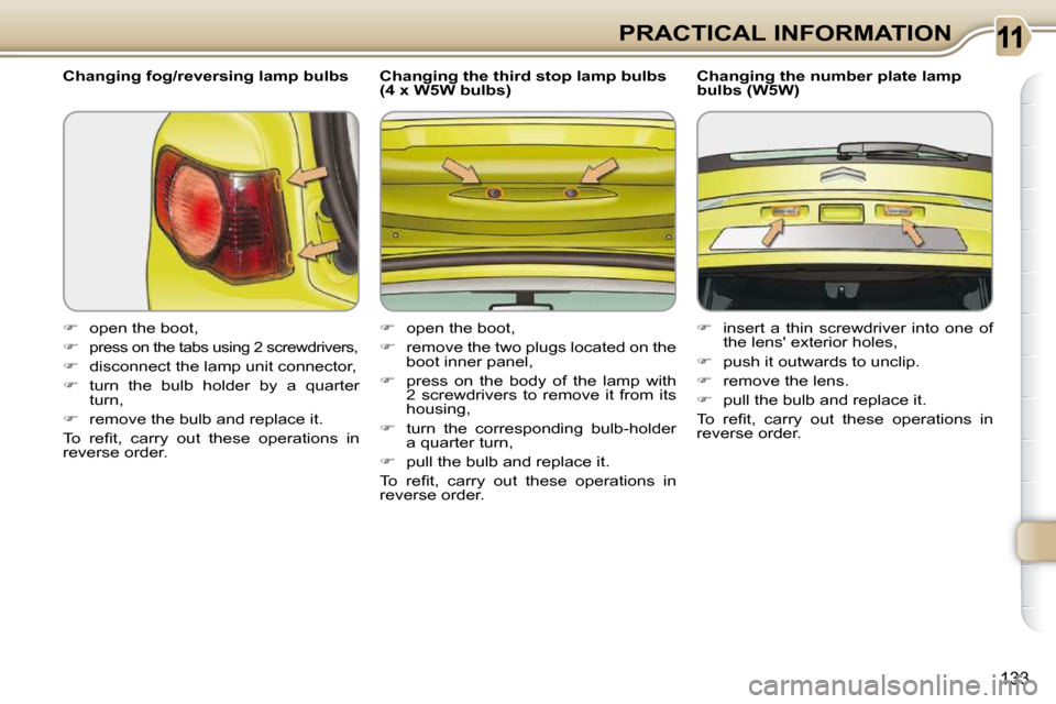 Citroen C3 PICASSO DAG 2010.5 1.G Owners Manual 133
PRACTICAL INFORMATION
  Changing fog/reversing lamp bulbs  
   
�    open the boot, 
  
�   
press on the tabs using 2 screwdrivers, 
  
�    disconnect the lamp unit connector, 
  
� 