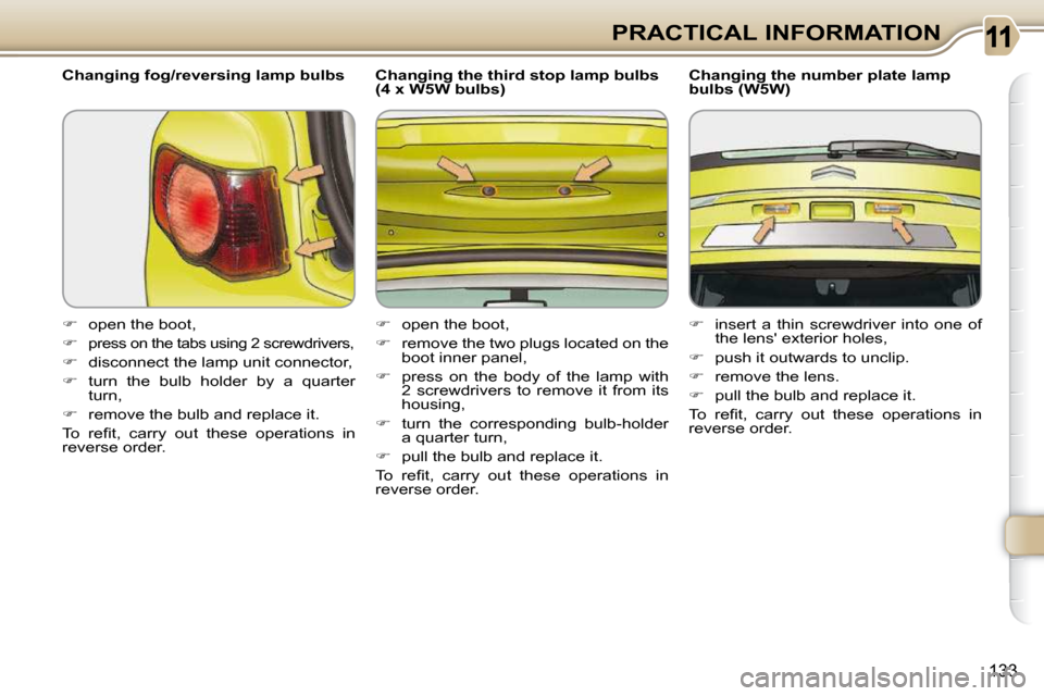 Citroen C3 PICASSO DAG 2010.5 1.G Owners Guide 133
PRACTICAL INFORMATION
  Changing fog/reversing lamp bulbs  
   
�    open the boot, 
  
�   
press on the tabs using 2 screwdrivers, 
  
�    disconnect the lamp unit connector, 
  
� 