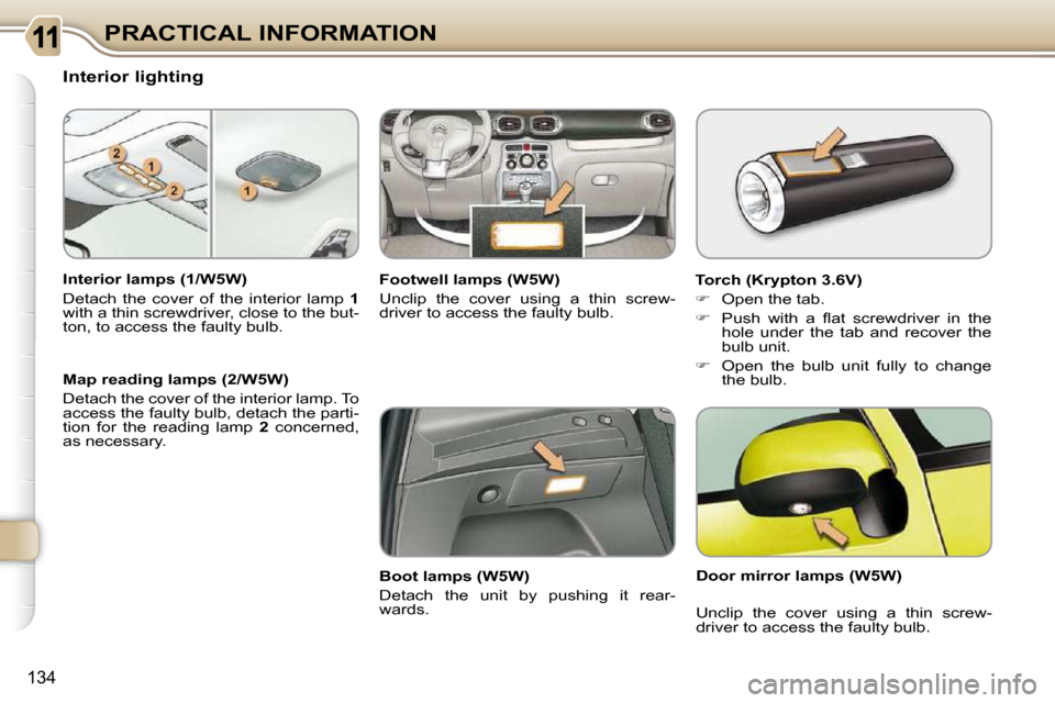 Citroen C3 PICASSO DAG 2010.5 1.G Owners Manual 134
PRACTICAL INFORMATION
                   Interior lighting  
  Interior lamps (1/W5W)  
 Detach  the  cover  of  the  interior  lamp    1  
with a thin screwdriver, close to the but- 
ton, to acce