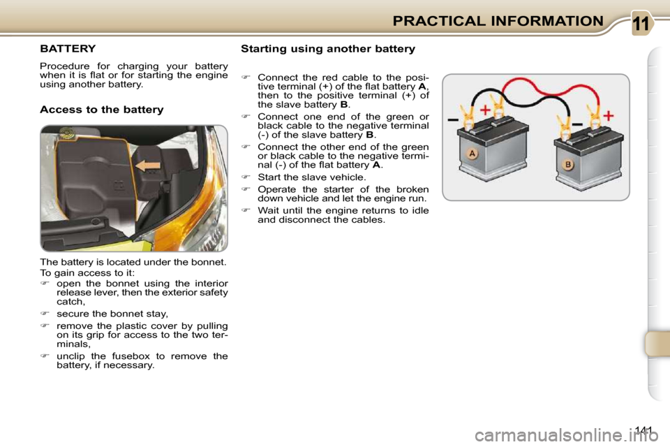 Citroen C3 PICASSO DAG 2010.5 1.G Owners Manual 141
PRACTICAL INFORMATION
BATTERY 
 Procedure  for  charging  your  battery  
�w�h�e�n�  �i�t�  �i�s�  �ﬂ� �a�t�  �o�r�  �f�o�r�  �s�t�a�r�t�i�n�g�  �t�h�e�  �e�n�g�i�n�e� 
using another battery.  
