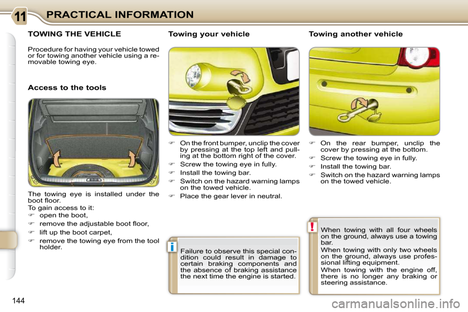 Citroen C3 PICASSO DAG 2010.5 1.G Owners Manual i
!
144
PRACTICAL INFORMATION
TOWING THE VEHICLE 
  Access to the tools   Towing your vehicle  
   
�    On the front bumper, unclip the cover 
by  pressing  at  the  top  left  and  pull- 
ing at 