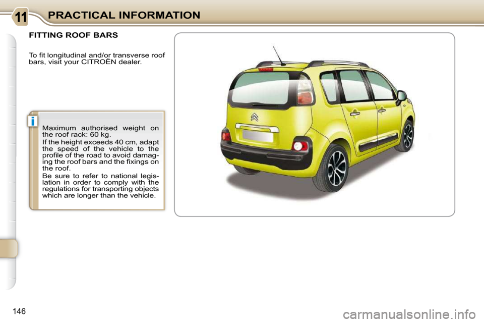Citroen C3 PICASSO DAG 2010.5 1.G Owners Manual i
�1�4�6
PRACTICAL INFORMATION
FITTING ROOF BARS 
� �M�a�x�i�m�u�m�  �a�u�t�h�o�r�i�s�e�d�  �w�e�i�g�h�t�  �o�n�  
�t�h�e� �r�o�o�f� �r�a�c�k�:� �6�0� �k�g�.�  
� �I�f� �t�h�e� �h�e�i�g�h�t� �e�x�c�e�