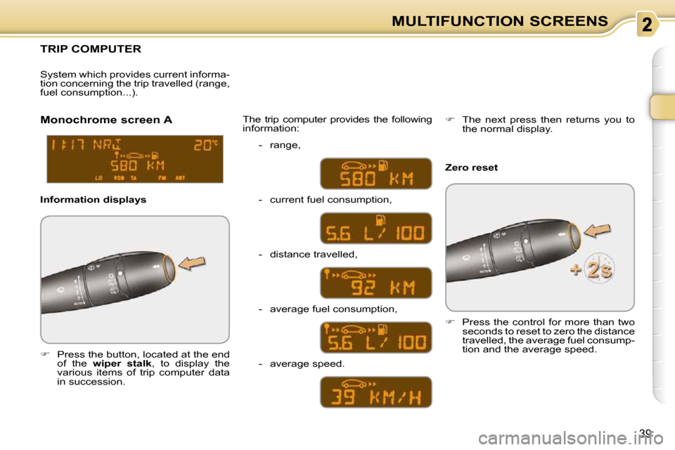 Citroen C3 PICASSO DAG 2010.5 1.G User Guide 39
MULTIFUNCTION SCREENS
TRIP COMPUTER 
   
�    Press the button, located at the end 
of  the    wiper  stalk  ,  to  display  the 
various  items  of  trip  computer  data  
in succession.   The 